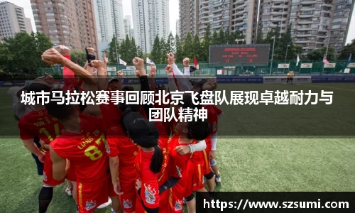 城市马拉松赛事回顾北京飞盘队展现卓越耐力与团队精神