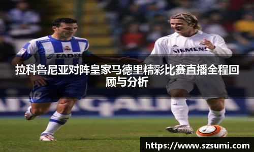 拉科鲁尼亚对阵皇家马德里精彩比赛直播全程回顾与分析