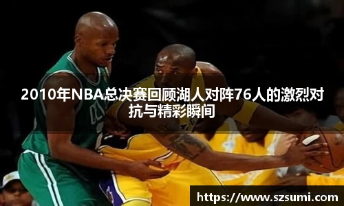 2010年NBA总决赛回顾湖人对阵76人的激烈对抗与精彩瞬间