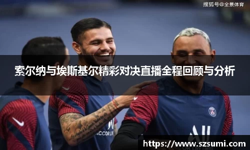 索尔纳与埃斯基尔精彩对决直播全程回顾与分析